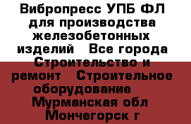 Вибропресс УПБ-ФЛ для производства железобетонных изделий - Все города Строительство и ремонт » Строительное оборудование   . Мурманская обл.,Мончегорск г.